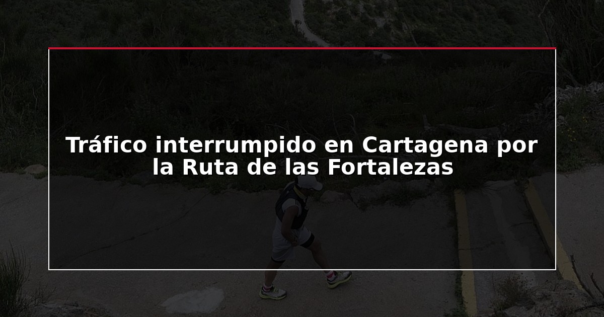 Tráfico interrumpido en Cartagena por la Ruta de las Fortalezas