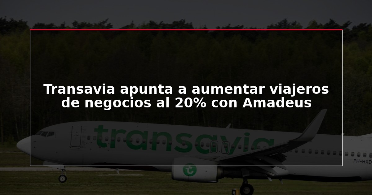 Transavia apunta a aumentar viajeros de negocios al 20% con Amadeus