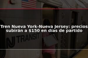 Tren Nueva York-Nueva Jersey: precios subirán a $150 en días de partido