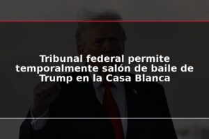 Tribunal federal permite temporalmente salón de baile de Trump en la Casa Blanca