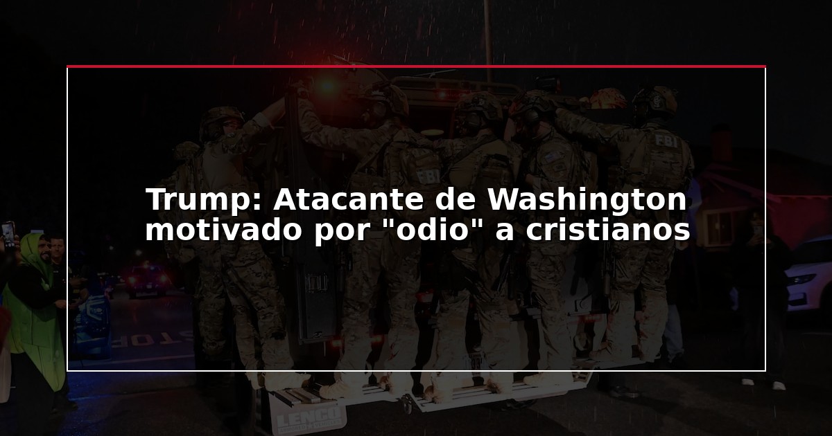 Trump: Atacante de Washington motivado por “odio” a cristianos