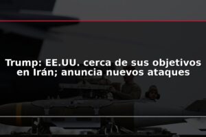 Trump: EE.UU. cerca de sus objetivos en Irán; anuncia nuevos ataques
