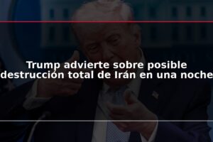 Trump advierte sobre posible destrucción total de Irán en una noche