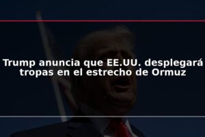 Trump anuncia que EE.UU. desplegará tropas en el estrecho de Ormuz