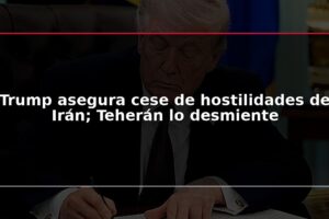 Trump asegura cese de hostilidades de Irán; Teherán lo desmiente