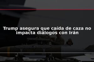 Trump asegura que caída de caza no impacta diálogos con Irán