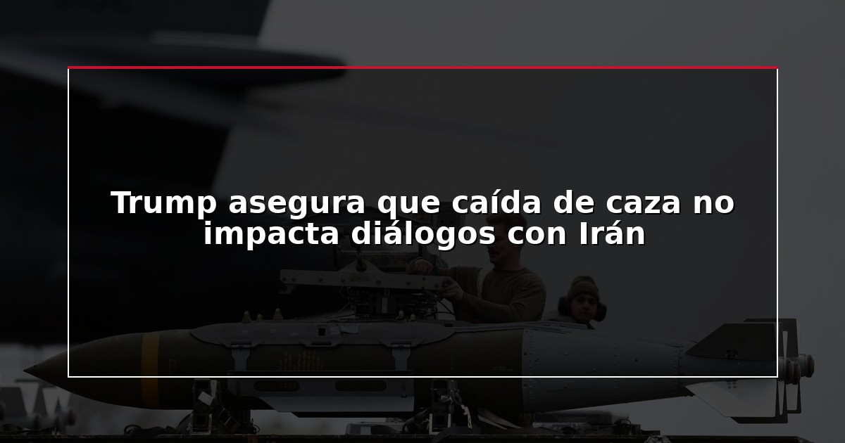 Trump asegura que caída de caza no impacta diálogos con Irán