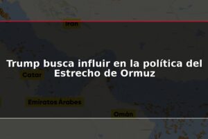 Trump busca influir en la política del Estrecho de Ormuz