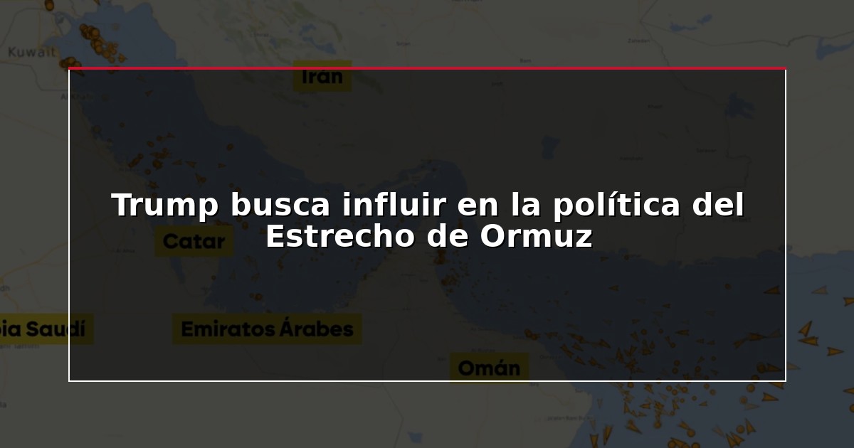 Trump busca influir en la política del Estrecho de Ormuz