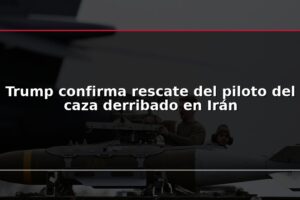 Trump confirma rescate del piloto del caza derribado en Irán