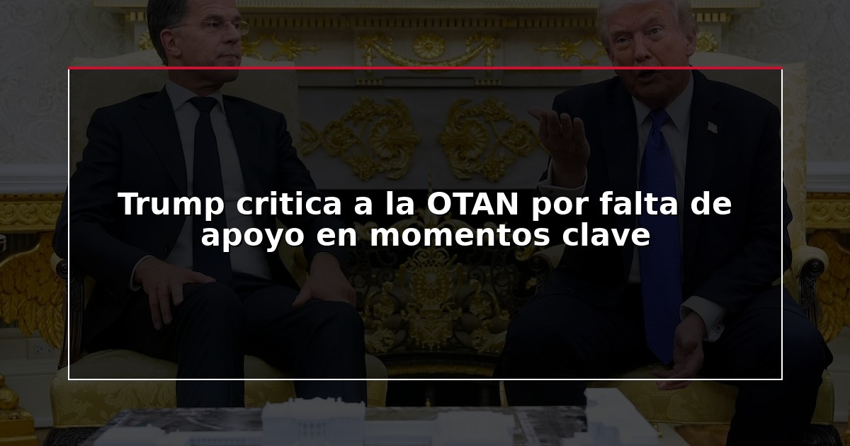 Trump critica a la OTAN por falta de apoyo en momentos clave