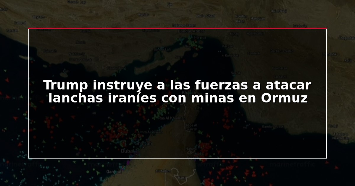 Trump instruye a las fuerzas a atacar lanchas iraníes con minas en Ormuz