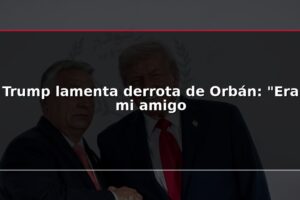 Trump lamenta derrota de Orbán: "Era mi amigo