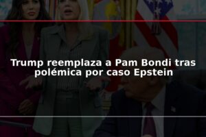 Trump reemplaza a Pam Bondi tras polémica por caso Epstein