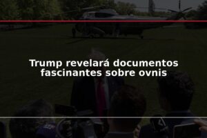 Trump revelará documentos fascinantes sobre ovnis