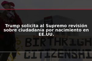 Trump solicita al Supremo revisión sobre ciudadanía por nacimiento en EE.UU.