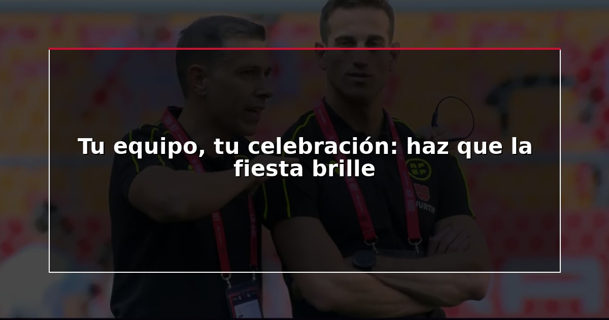 Tu equipo, tu celebración: haz que la fiesta brille