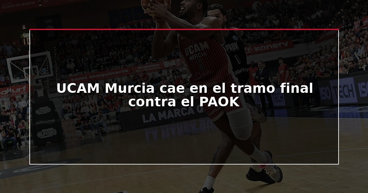 UCAM Murcia cae en el tramo final contra el PAOK