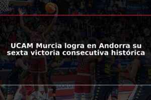 UCAM Murcia logra en Andorra su sexta victoria consecutiva histórica