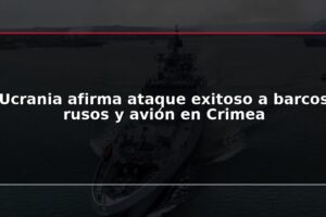 Ucrania afirma ataque exitoso a barcos rusos y avión en Crimea