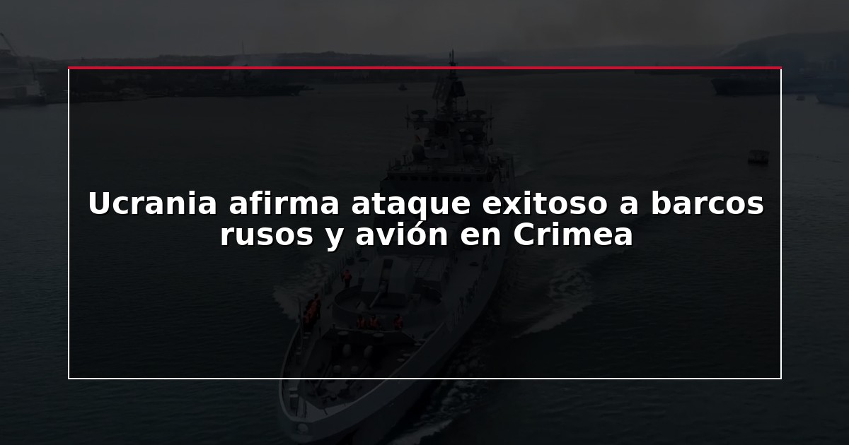 Ucrania afirma ataque exitoso a barcos rusos y avión en Crimea