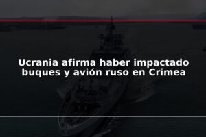 Ucrania afirma haber impactado buques y avión ruso en Crimea