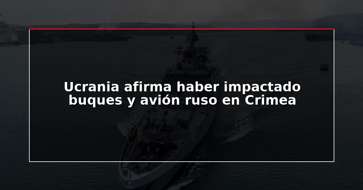 Ucrania afirma haber impactado buques y avión ruso en Crimea