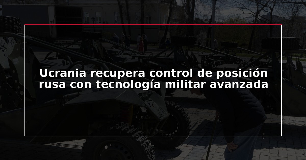 Ucrania recupera control de posición rusa con tecnología militar avanzada