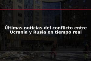 Últimas noticias del conflicto entre Ucrania y Rusia en tiempo real
