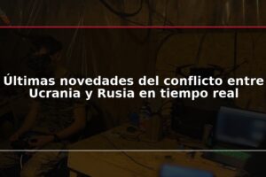 Últimas novedades del conflicto entre Ucrania y Rusia en tiempo real