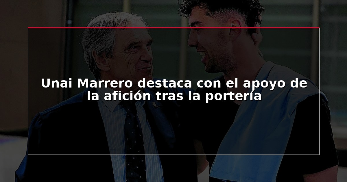 Unai Marrero destaca con el apoyo de la afición tras la portería
