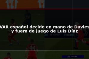 VAR español decide en mano de Davies y fuera de juego de Luis Díaz