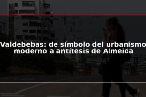 Valdebebas: de símbolo del urbanismo moderno a antítesis de Almeida