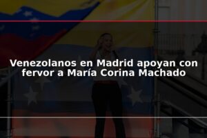 Venezolanos en Madrid apoyan con fervor a María Corina Machado