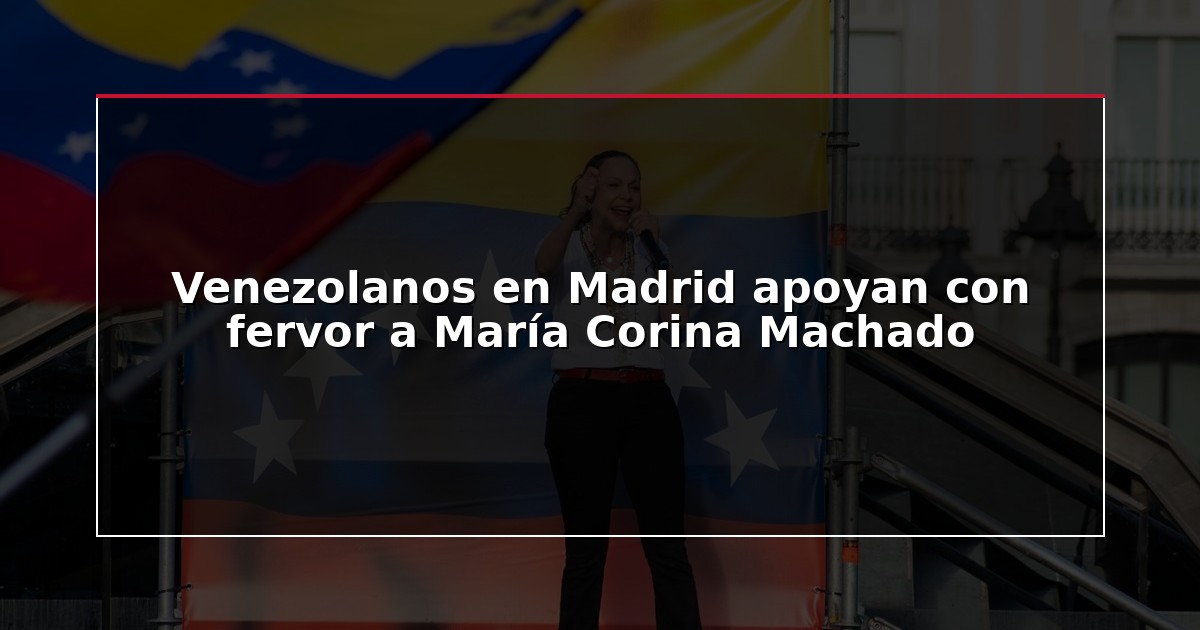 Venezolanos en Madrid apoyan con fervor a María Corina Machado