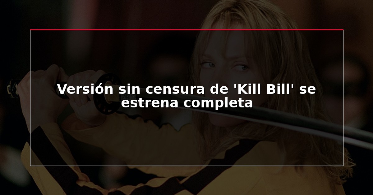 Versión sin censura de ‘Kill Bill’ se estrena completa