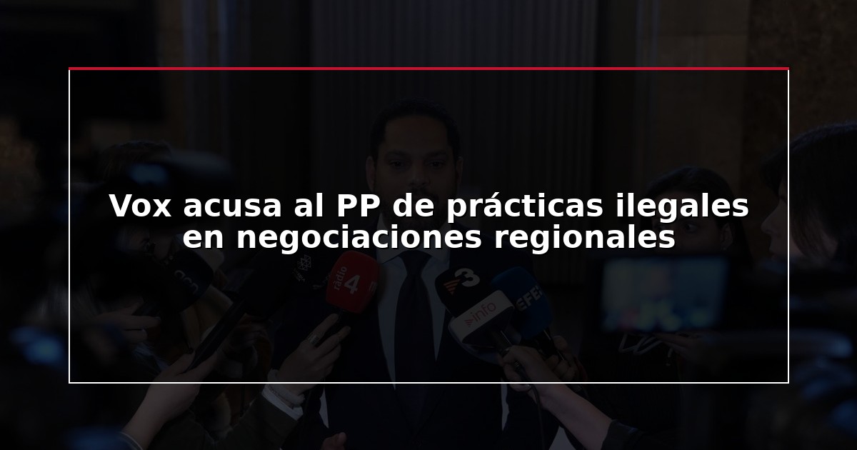 Vox acusa al PP de prácticas ilegales en negociaciones regionales