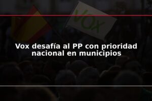 Vox desafía al PP con prioridad nacional en municipios