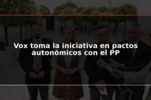 Vox toma la iniciativa en pactos autonómicos con el PP