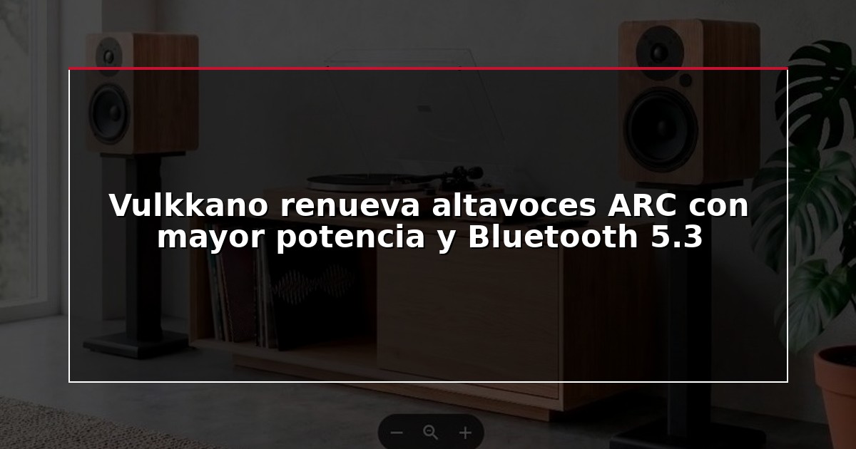 Vulkkano renueva altavoces ARC con mayor potencia y Bluetooth 5.3