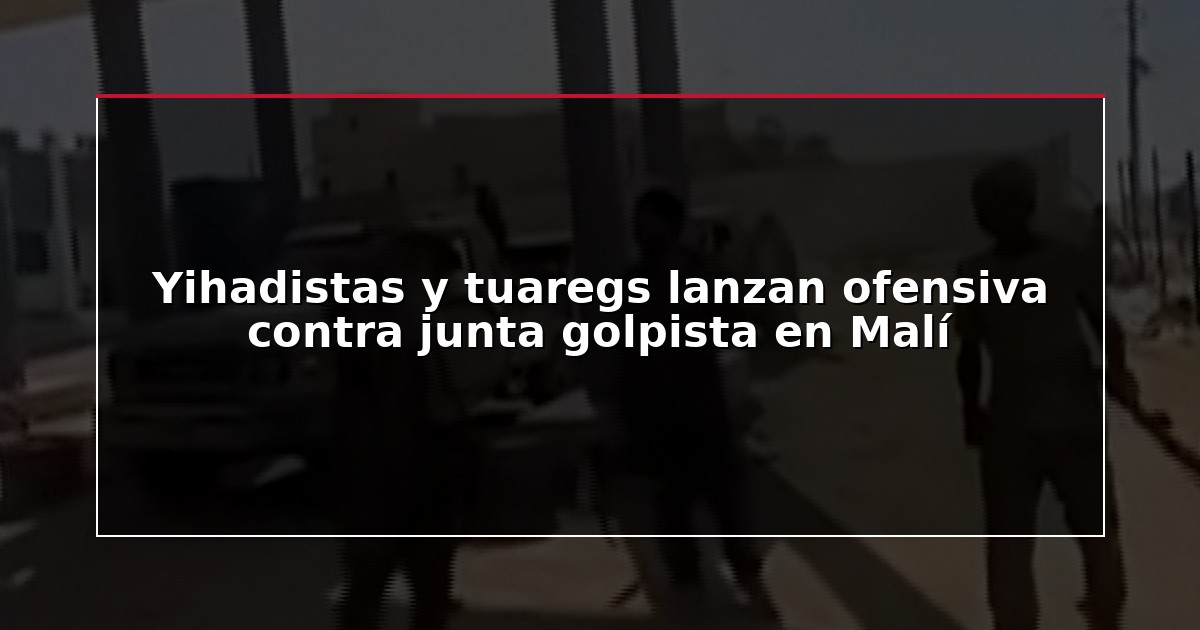 Yihadistas y tuaregs lanzan ofensiva contra junta golpista en Malí