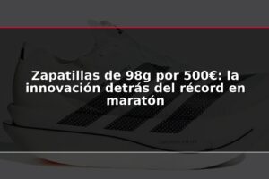 Zapatillas de 98g por 500€: la innovación detrás del récord en maratón