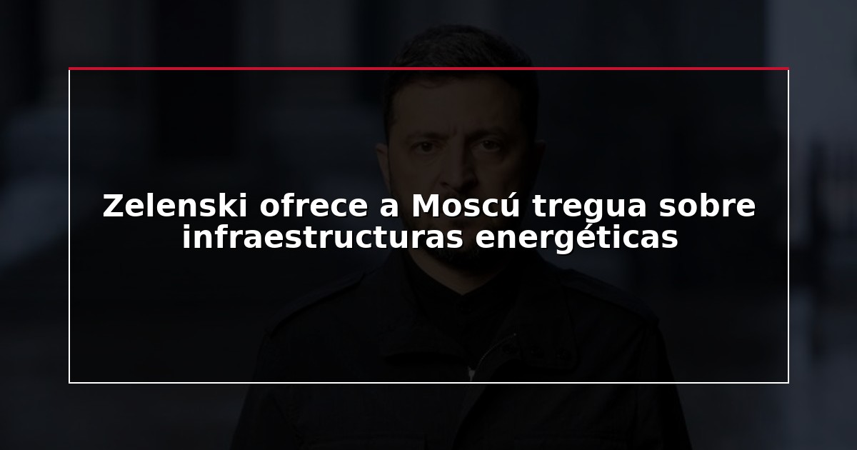 Zelenski ofrece a Moscú tregua sobre infraestructuras energéticas