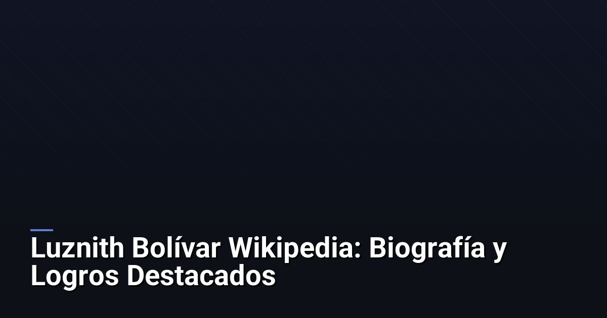 Luznith Bolívar Wikipedia: Biografía y Logros Destacados