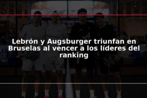 Lebrón y Augsburger triunfan en Bruselas al vencer a los líderes del ranking