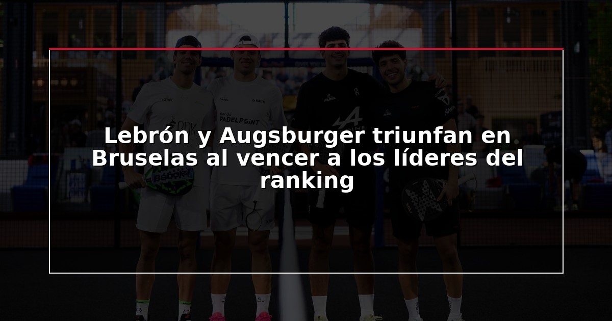Lebrón y Augsburger triunfan en Bruselas al vencer a los líderes del ranking
