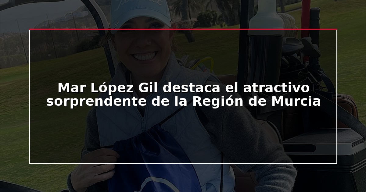 Mar López Gil destaca el atractivo sorprendente de la Región de Murcia