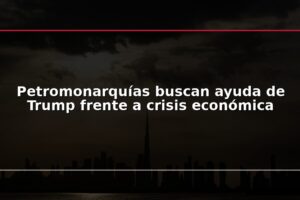 Petromonarquías buscan ayuda de Trump frente a crisis económica