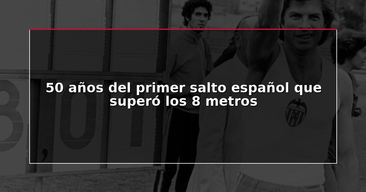 50 años del primer salto español que superó los 8 metros