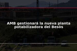 AMB gestionará la nueva planta potabilizadora del Besòs